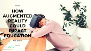 How Augmented Reality Could Impact Education Josh Keidan